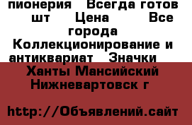 1.1) пионерия : Всегда готов ( 1 шт ) › Цена ­ 90 - Все города Коллекционирование и антиквариат » Значки   . Ханты-Мансийский,Нижневартовск г.